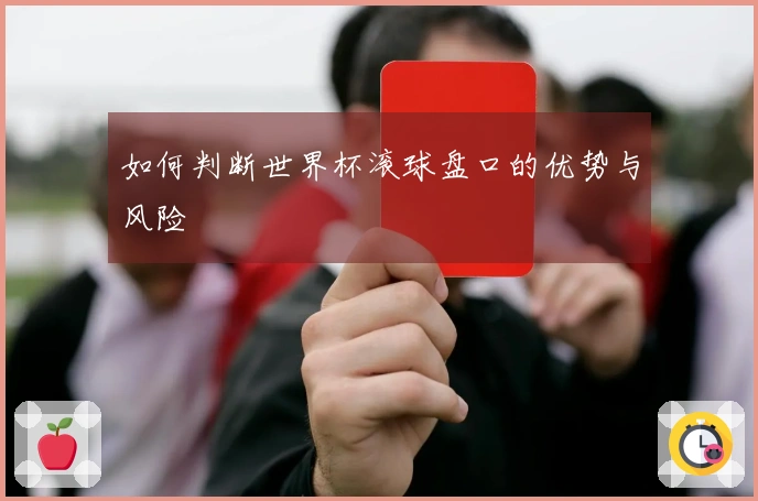 如何判断世界杯滚球盘口的优势与风险