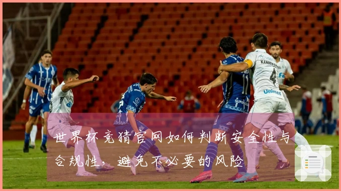 世界杯竞猜官网如何判断安全性与合规性，避免不必要的风险