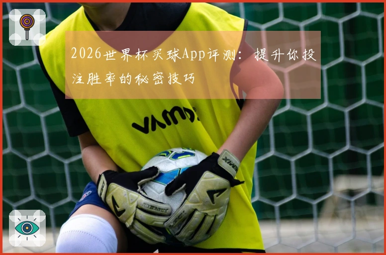 2026世界杯买球App评测：提升你投注胜率的秘密技巧