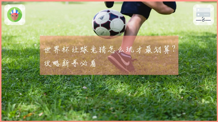 世界杯让球竞猜怎么玩才最划算？攻略新手必看