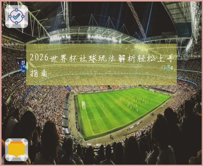 2026世界杯让球玩法解析轻松上手指南