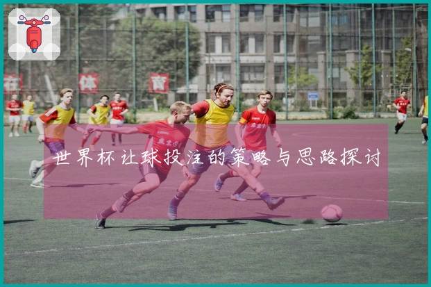 世界杯让球投注的策略与思路探讨