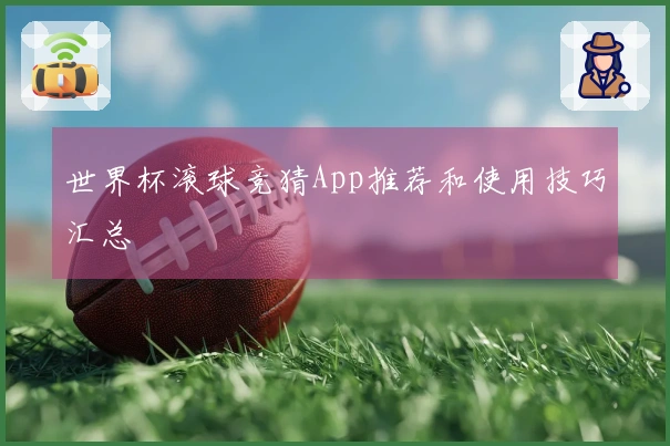 世界杯滚球竞猜App推荐和使用技巧汇总