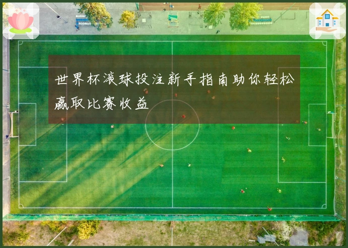 世界杯滚球投注新手指南助你轻松赢取比赛收益