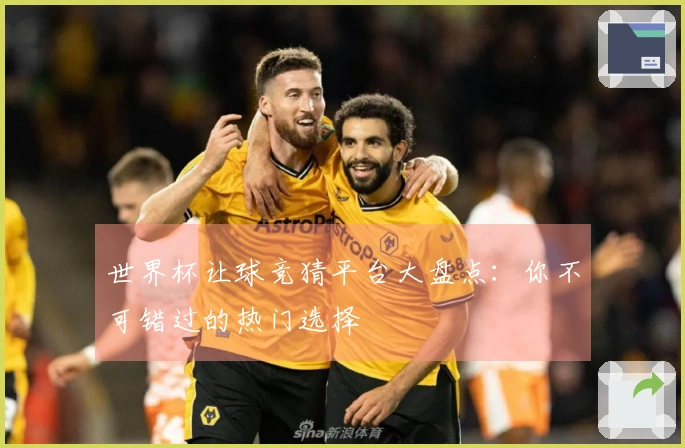 世界杯让球竞猜平台大盘点：你不可错过的热门选择