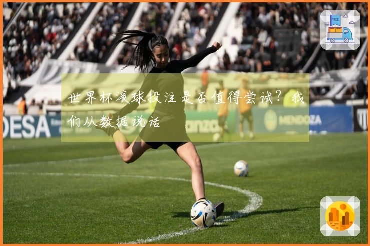 世界杯滚球投注是否值得尝试？我们从数据说话