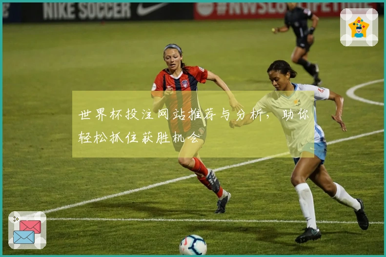世界杯投注网站推荐与分析，助你轻松抓住获胜机会