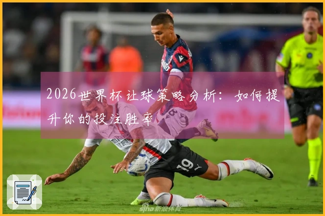 2026世界杯让球策略分析：如何提升你的投注胜率