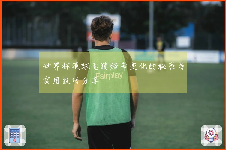 世界杯滚球竞猜赔率变化的秘密与实用技巧分享