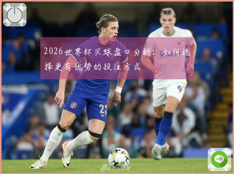 2026世界杯买球盘口分析：如何选择更有优势的投注方式