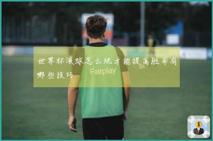 世界杯滚球怎么玩才能提高胜率有哪些技巧
