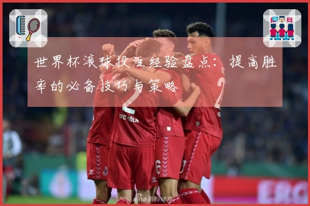 世界杯滚球投注经验盘点：提高胜率的必备技巧与策略
