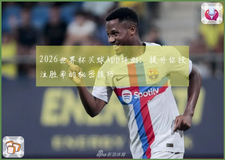 2026世界杯买球App评测：提升你投注胜率的秘密技巧