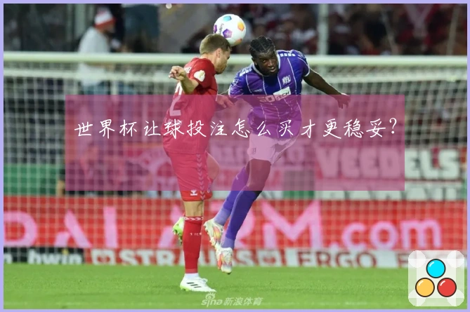世界杯让球投注怎么买才更稳妥？
