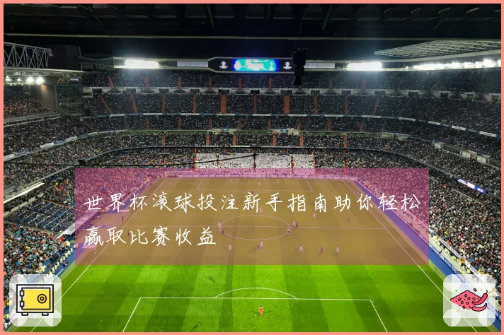 世界杯滚球投注新手指南助你轻松赢取比赛收益