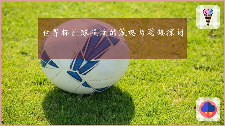 世界杯让球投注的策略与思路探讨
