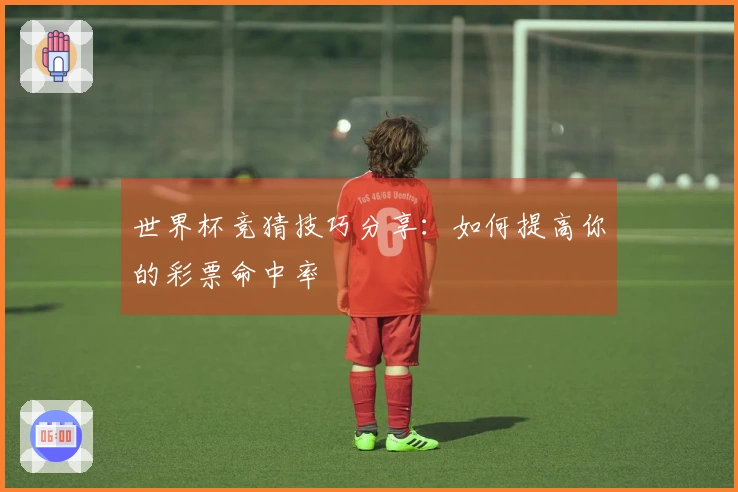 世界杯竞猜技巧分享：如何提高你的彩票命中率