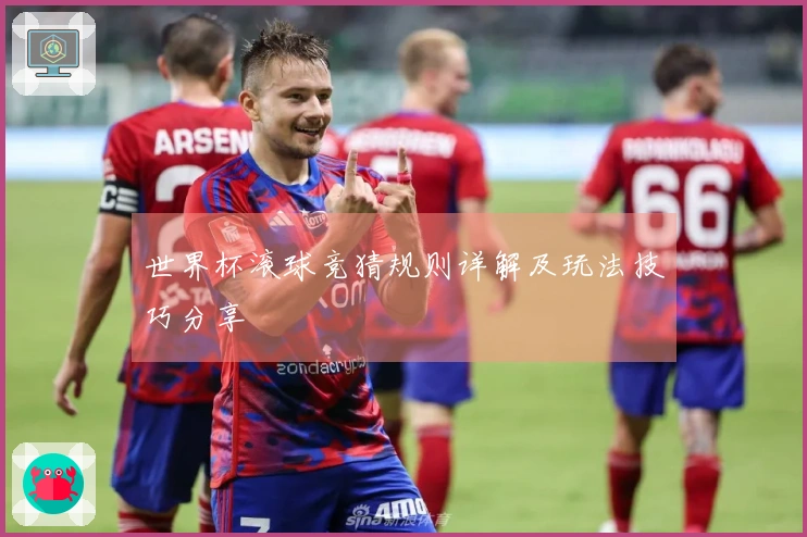 世界杯滚球竞猜规则详解及玩法技巧分享