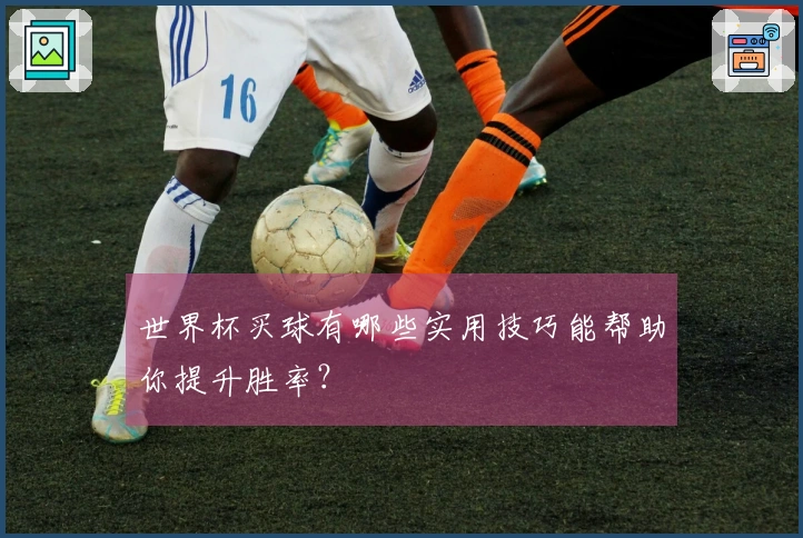 世界杯买球有哪些实用技巧能帮助你提升胜率？