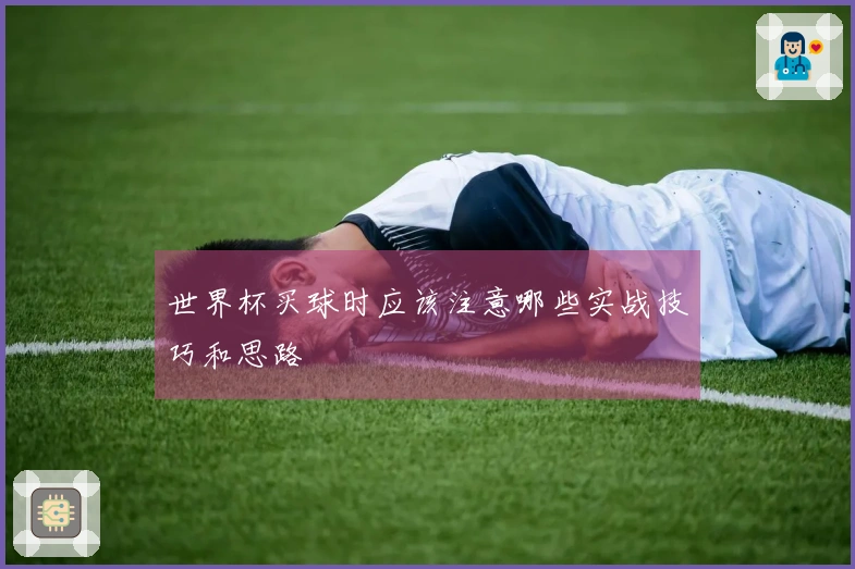世界杯买球时应该注意哪些实战技巧和思路