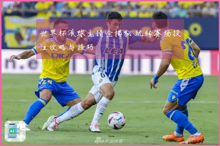 世界杯滚球竞猜全揭秘 玩转赛场投注攻略与技巧