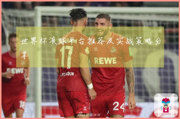 世界杯滚球平台推荐及实战策略分享