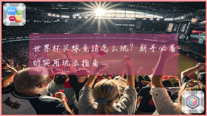 世界杯买球竞猜怎么玩？新手必看的实用玩法指南
