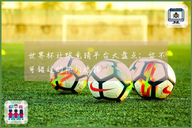 世界杯让球竞猜平台大盘点：你不可错过的热门选择