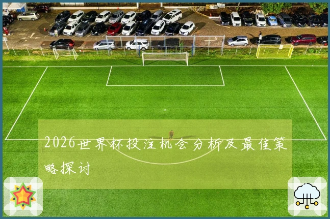 2026世界杯投注机会分析及最佳策略探讨