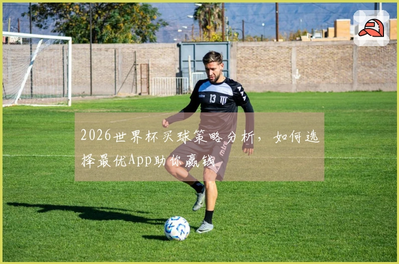 2026世界杯买球策略分析，如何选择最优App助你赢钱