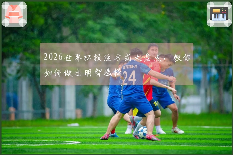 2026世界杯投注方式大盘点，教你如何做出明智选择