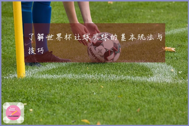 了解世界杯让球买球的基本玩法与技巧
