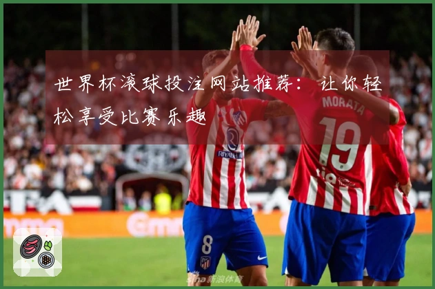 世界杯滚球投注网站推荐：让你轻松享受比赛乐趣