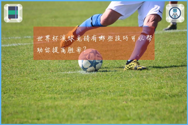 世界杯滚球竞猜有哪些技巧可以帮助你提高胜率？