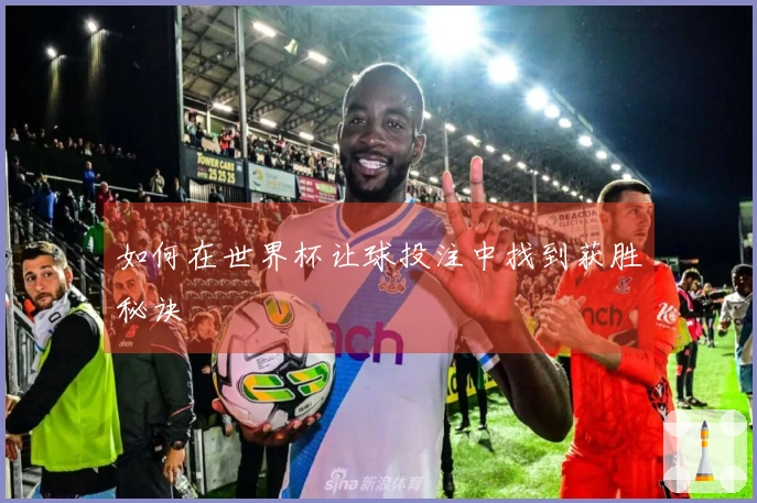 如何在世界杯让球投注中找到获胜秘诀